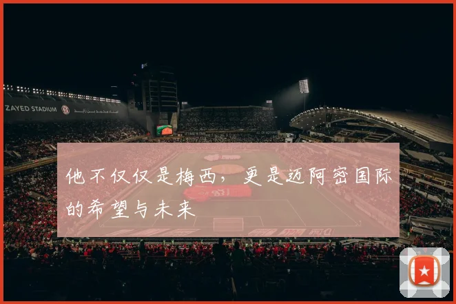 他不仅仅是梅西，更是迈阿密国际的希望与未来