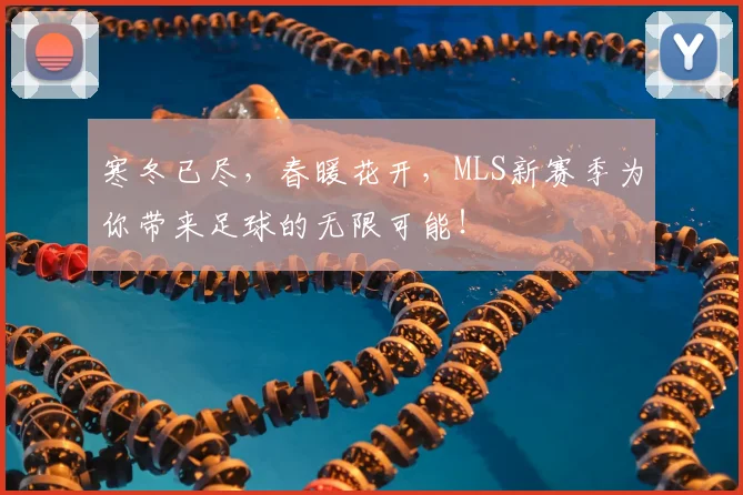 寒冬已尽，春暖花开，MLS新赛季为你带来足球的无限可能！