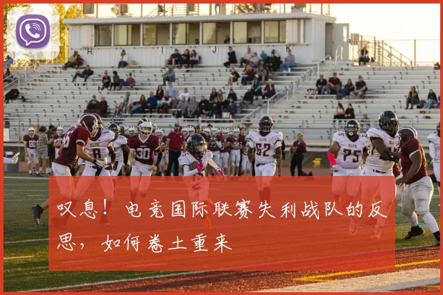 叹息！电竞国际联赛失利战队的反思，如何卷土重来