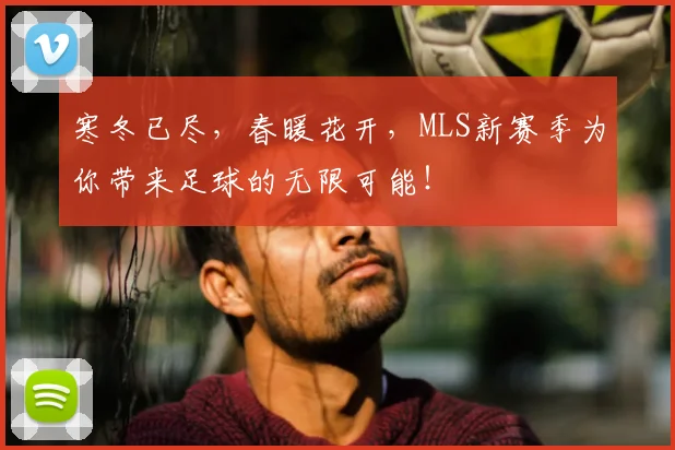 寒冬已尽，春暖花开，MLS新赛季为你带来足球的无限可能！