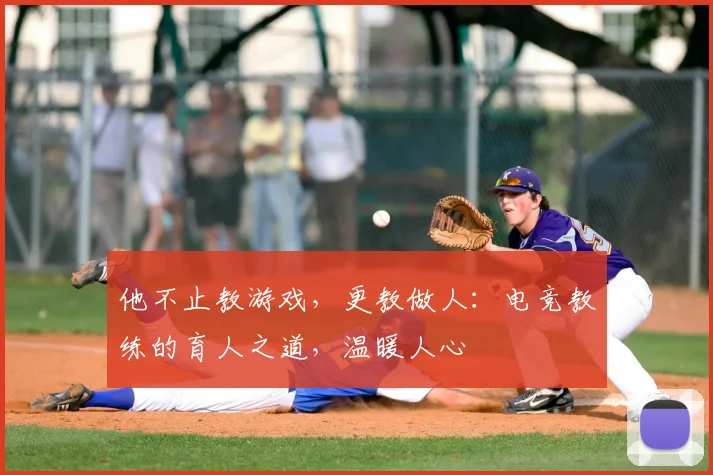 他不止教游戏，更教做人：电竞教练的育人之道，温暖人心