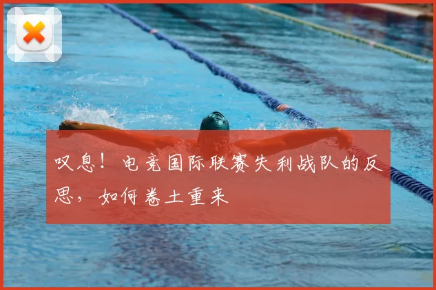 叹息！电竞国际联赛失利战队的反思，如何卷土重来
